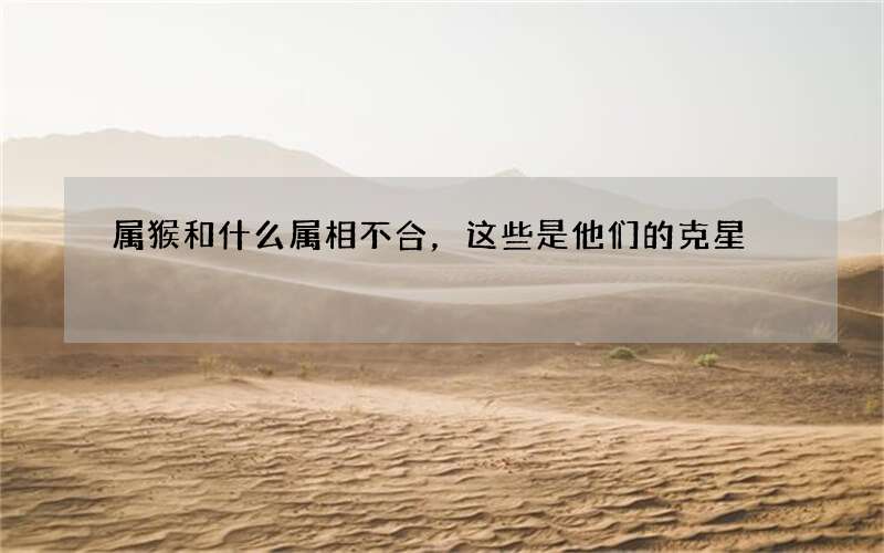 属猴和什么属相不合，这些是他们的克星