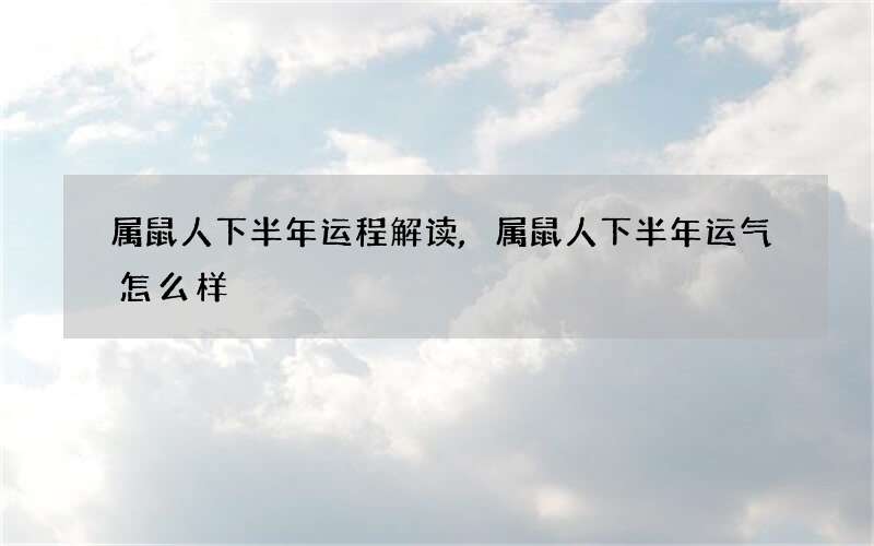 属鼠人下半年运程解读,属鼠人下半年运气怎么样
