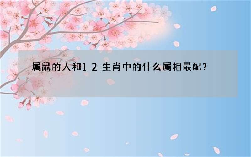 属鼠的人和12生肖中的什么属相最配？