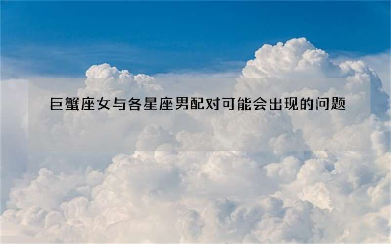 巨蟹座女与各星座男配对可能会出现的问题