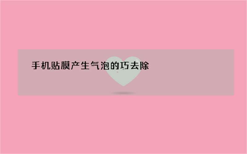 手机贴膜产生气泡的巧去除