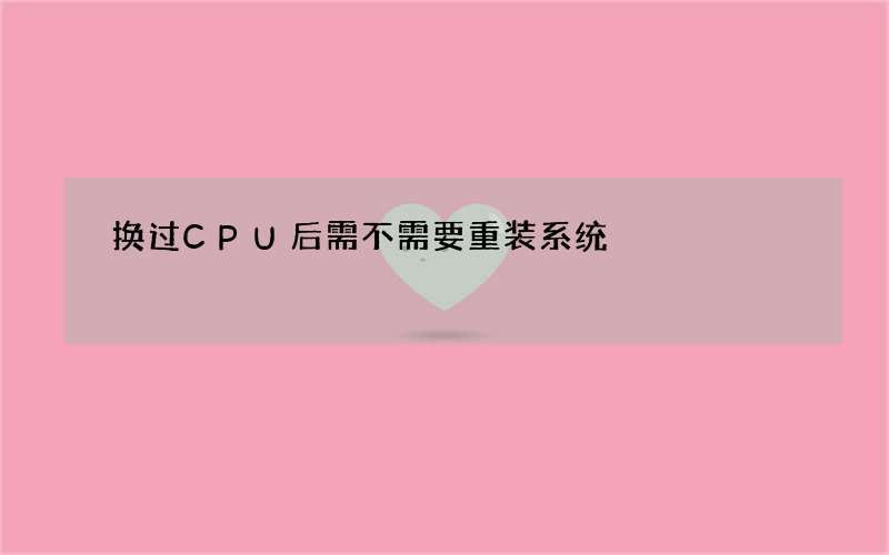 换过CPU后需不需要重装系统?