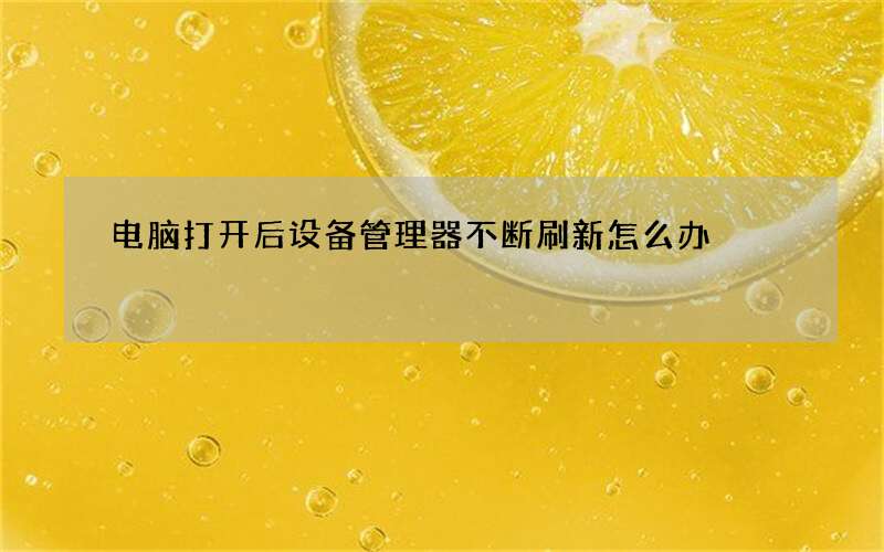 电脑打开后设备管理器不断刷新怎么办? 设备管理器不断刷新的七种方法