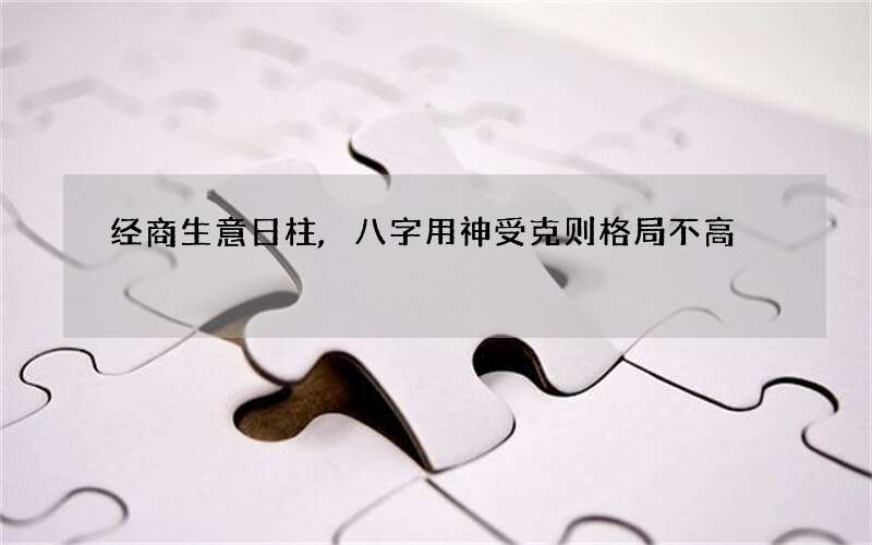 经商生意日柱,八字用神受克则格局不高