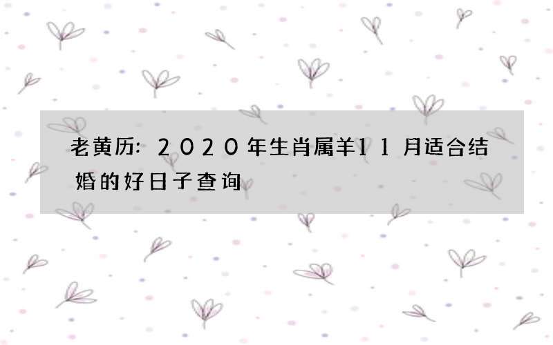 老黄历:2020年生肖属羊11月适合结婚的好日子查询