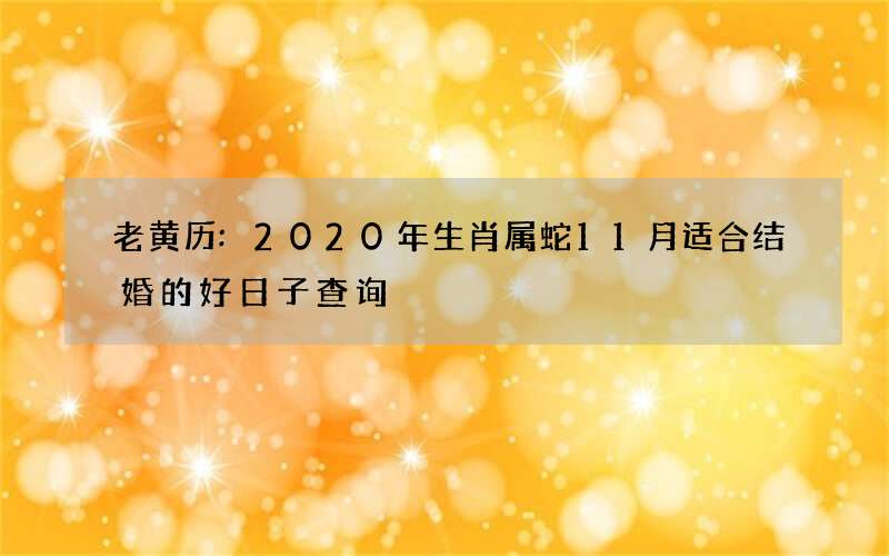 老黄历:2020年生肖属蛇11月适合结婚的好日子查询