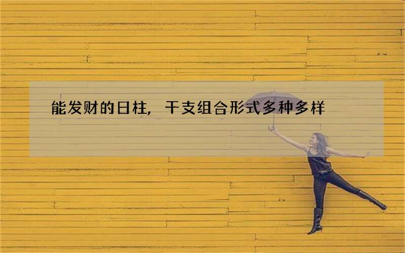 能发财的日柱,干支组合形式多种多样