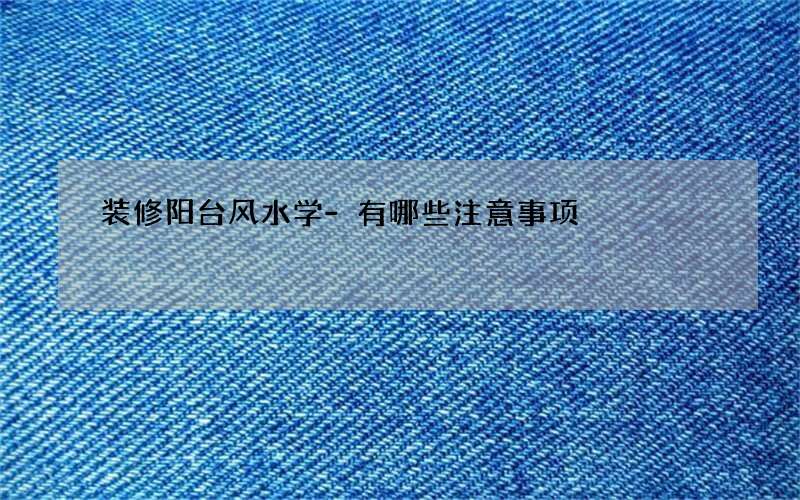 装修阳台风水学-有哪些注意事项