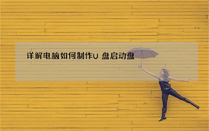 详解电脑如何制作U盘启动盘
